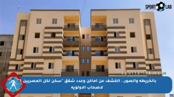بالخريطة والصور.. الكشف عن أماكن وعدد شقق “سكن لكل المصريين 5” لأصحاب الأولوية